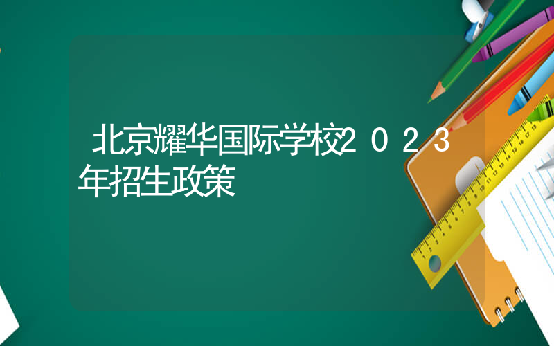北京耀华国际学校2023年招生政策