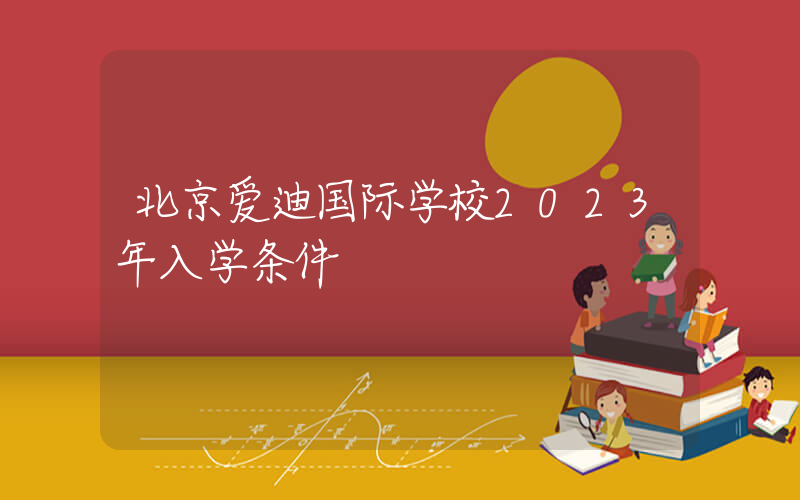 北京爱迪国际学校2023年入学条件