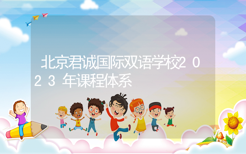 北京君诚国际双语学校2023年课程体系