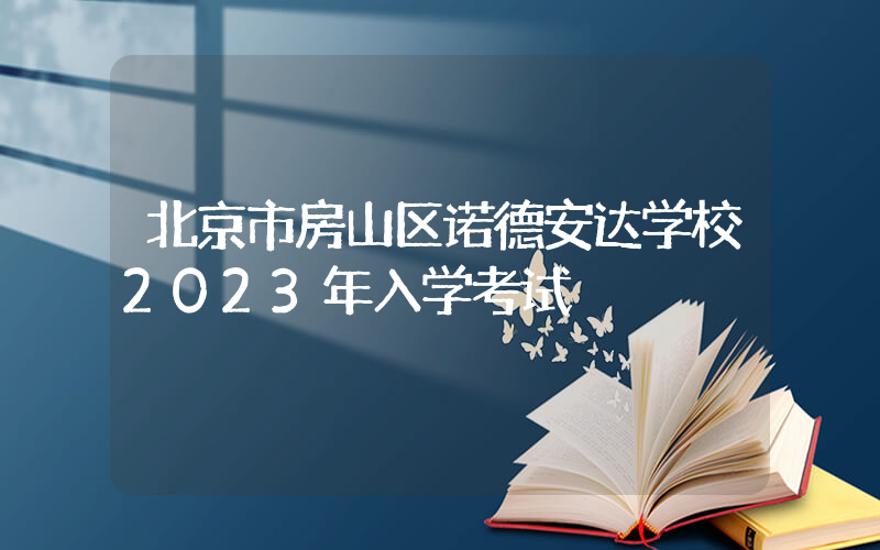 北京市房山区诺德安达学校2023年入学考试