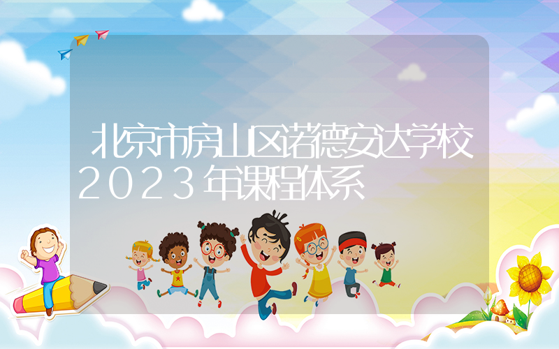 北京市房山区诺德安达学校2023年课程体系