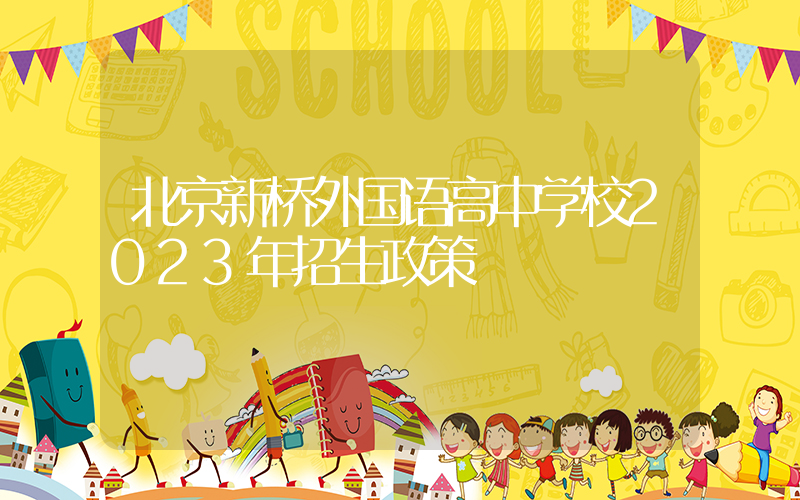 北京新桥外国语高中学校2023年招生政策