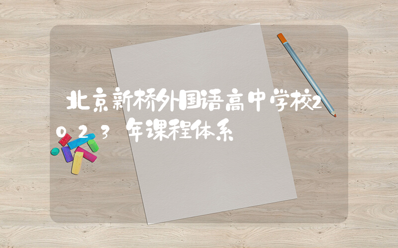 北京新桥外国语高中学校2023年课程体系