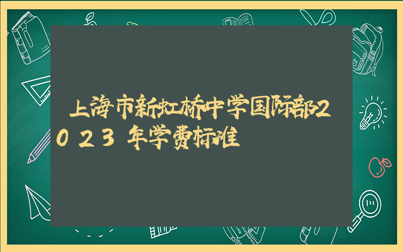 上海市新虹桥中学国际部2023年学费标准