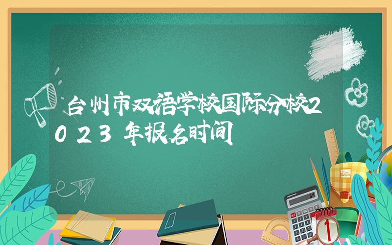 台州市双语学校国际分校2023年报名时间