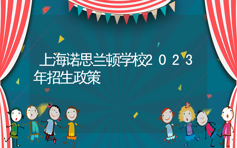 上海诺思兰顿学校2023年招生政策