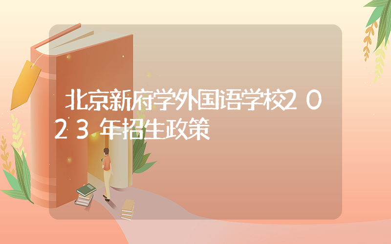 北京新府学外国语学校2023年招生政策