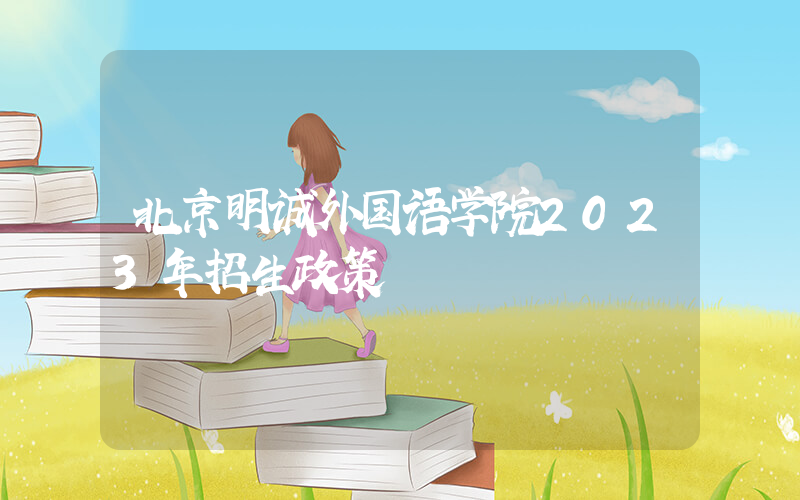 北京明诚外国语学院2023年招生政策