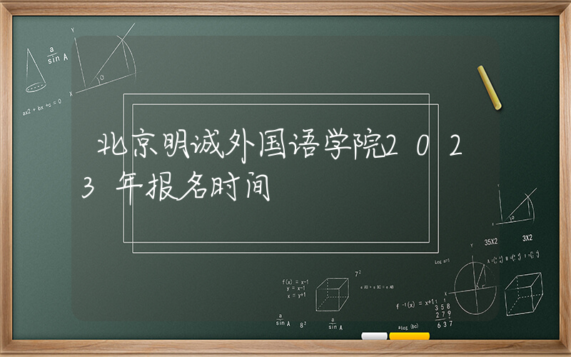 北京明诚外国语学院2023年报名时间