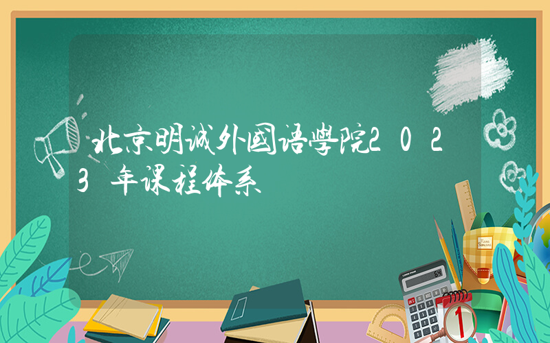 北京明诚外国语学院2023年课程体系