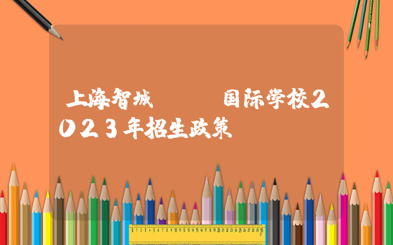 上海智城UEC国际学校2023年招生政策