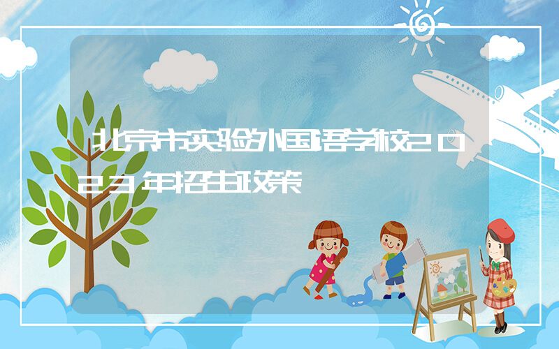 北京市实验外国语学校2023年招生政策