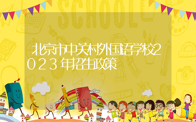 北京市中关村外国语学校2023年招生政策