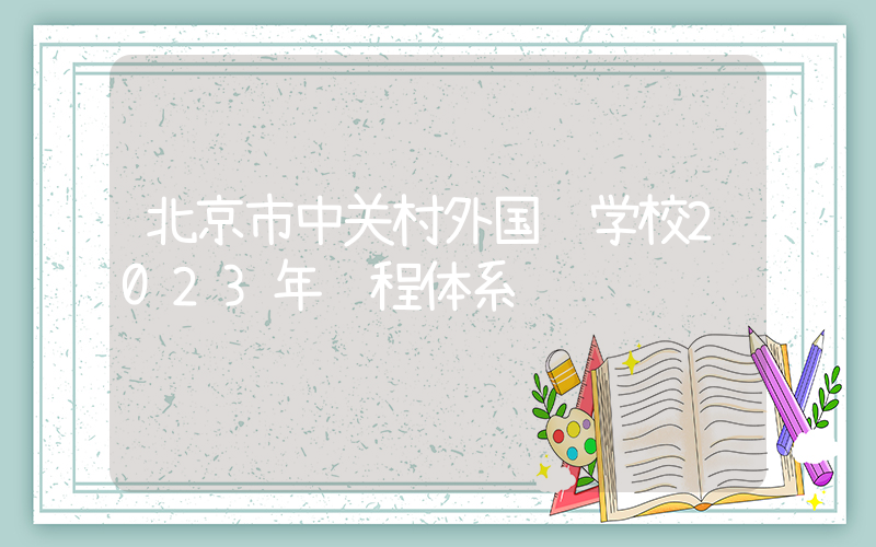 北京市中关村外国语学校2023年课程体系