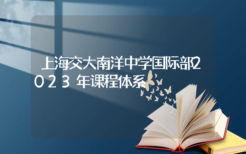 上海交大南洋中学国际部2023年课程体系