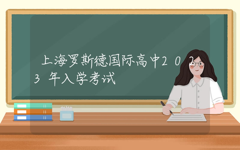 上海罗斯德国际高中2023年入学考试