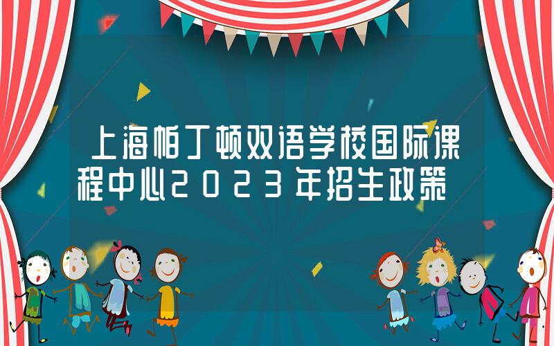 上海帕丁顿双语学校国际课程中心2023年招生政策