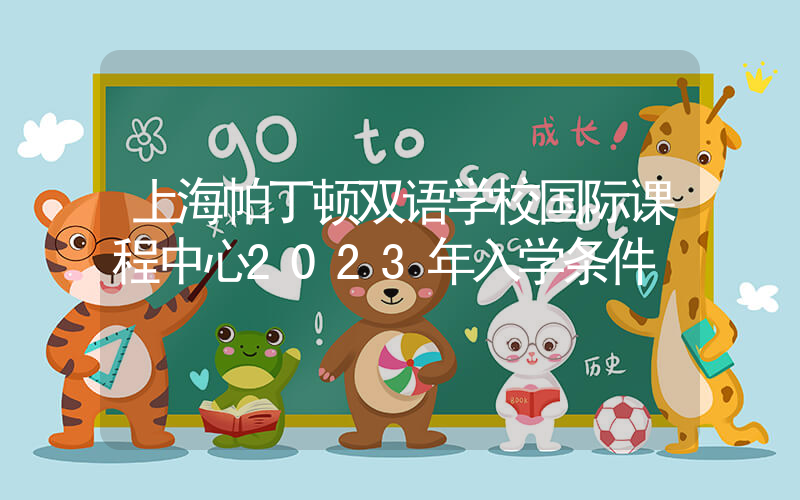 上海帕丁顿双语学校国际课程中心2023年入学条件