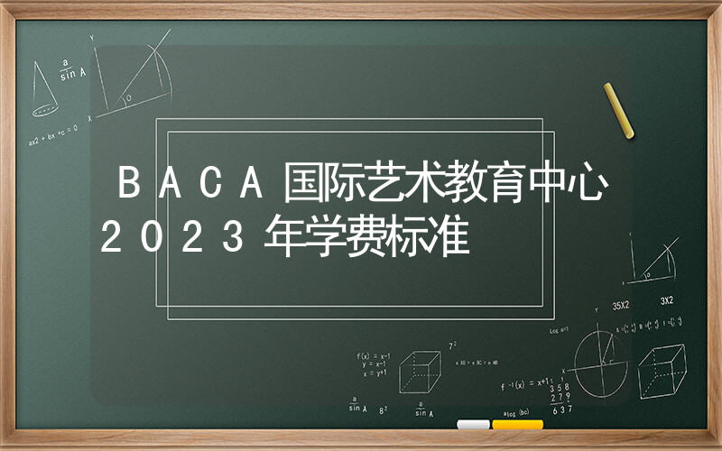 BACA国际艺术教育中心2023年学费标准