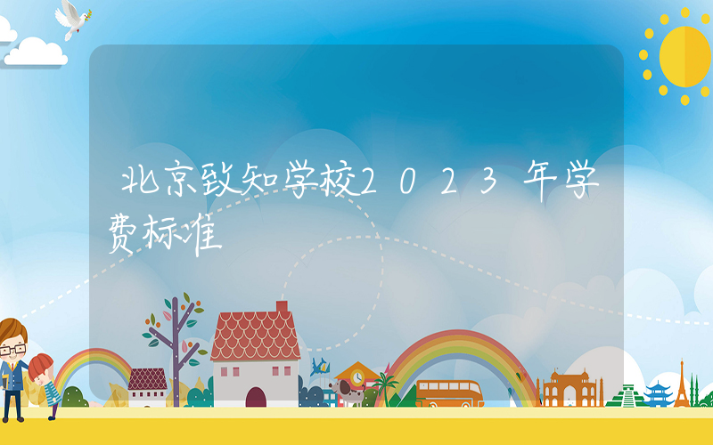 北京致知学校2023年学费标准