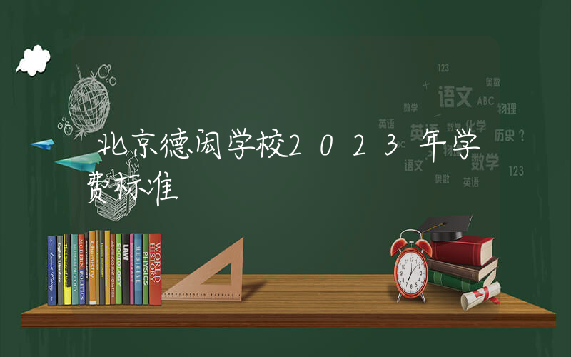 北京德闳学校2023年学费标准