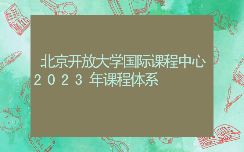 北京开放大学国际课程中心2023年课程体系