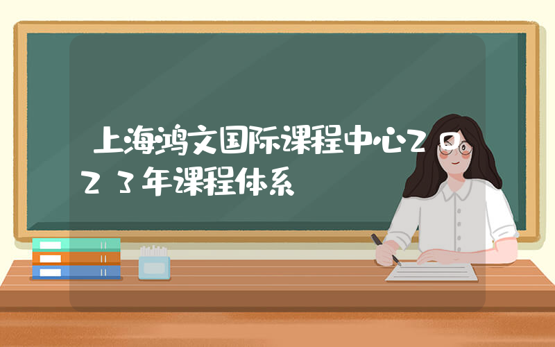 上海鸿文国际课程中心2023年课程体系