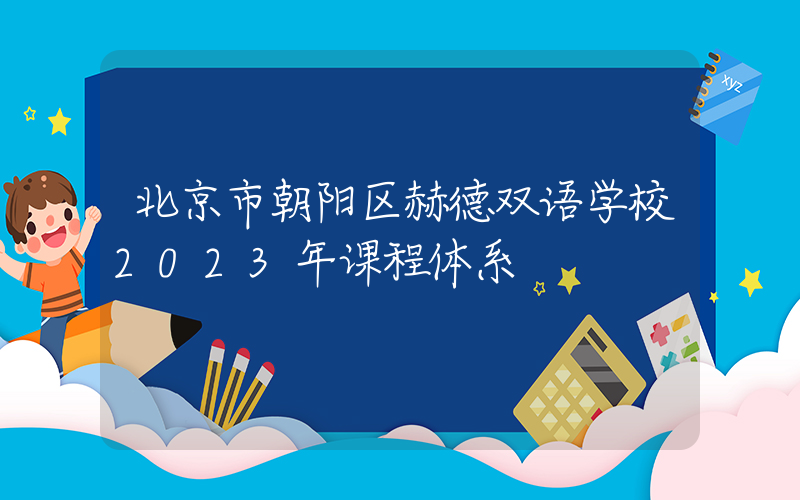 北京市朝阳区赫德双语学校2023年课程体系