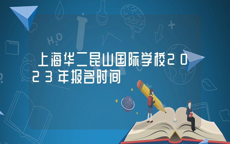 上海华二昆山国际学校2023年报名时间