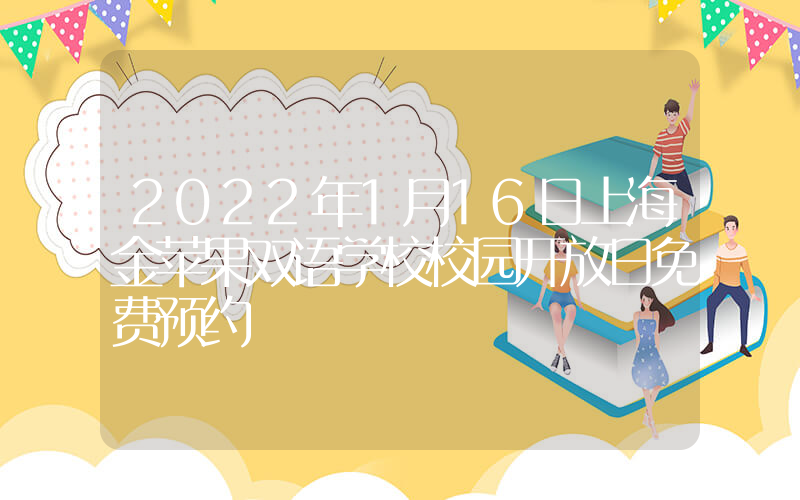 2022年1月16日上海金苹果双语学校校园开放日免费预约