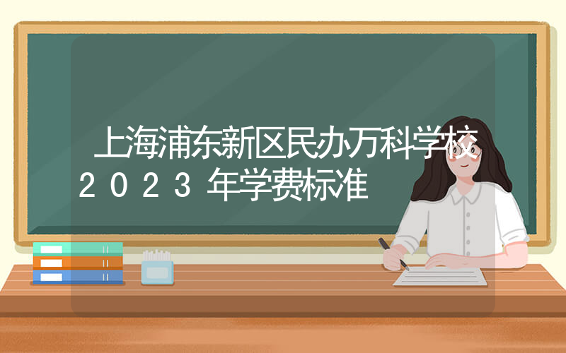 上海浦东新区民办万科学校2023年学费标准