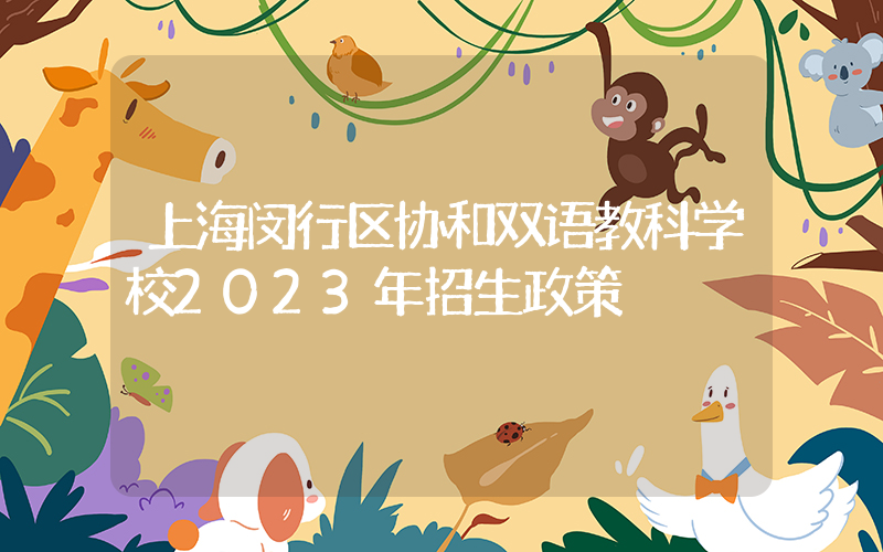上海闵行区协和双语教科学校2023年招生政策