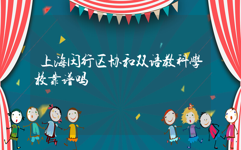 上海闵行区协和双语教科学校靠谱吗