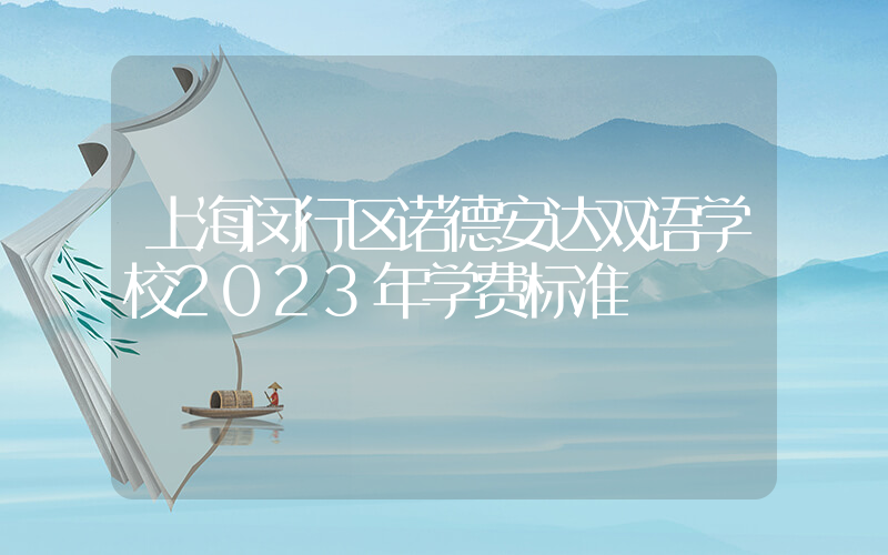 上海闵行区诺德安达双语学校2023年学费标准
