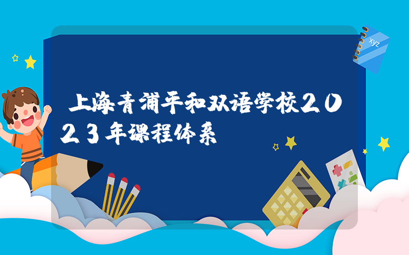 上海青浦平和双语学校2023年课程体系