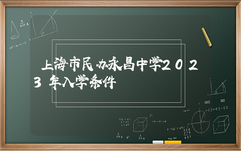 上海市民办永昌中学2023年入学条件