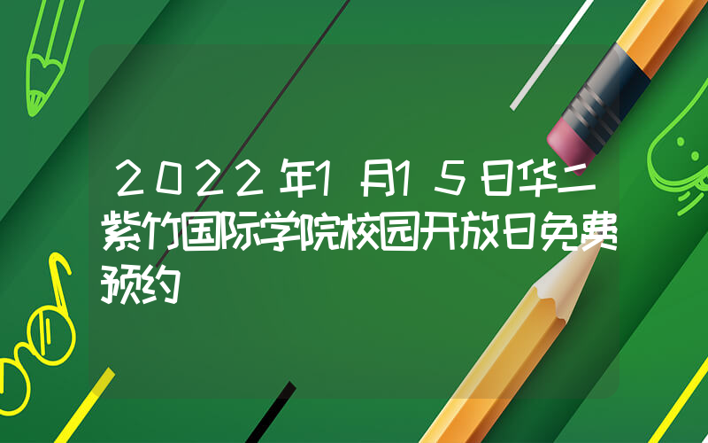 2022年1月15日华二紫竹国际学院校园开放日免费预约