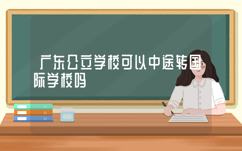 广东公立学校可以中途转国际学校吗