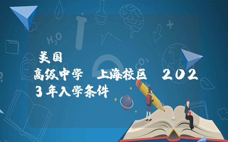 美国LeeAcademy高级中学(上海校区)2023年入学条件