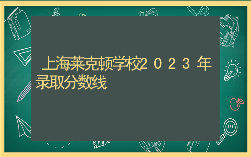 上海莱克顿学校2023年录取分数线