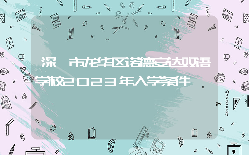 深圳市龙华区诺德安达双语学校2023年入学条件