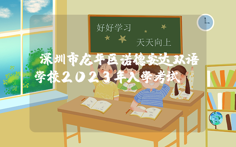 深圳市龙华区诺德安达双语学校2023年入学考试
