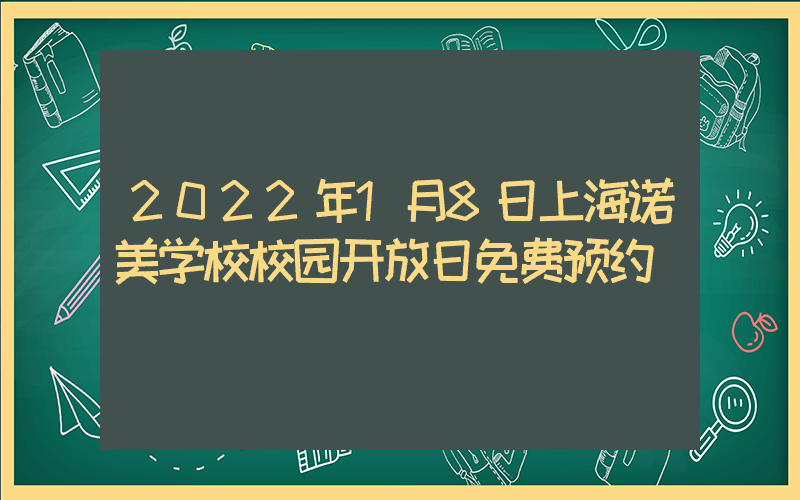2022年1月8日上海诺美学校校园开放日免费预约