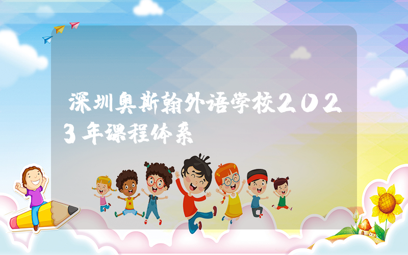 深圳奥斯翰外语学校2023年课程体系