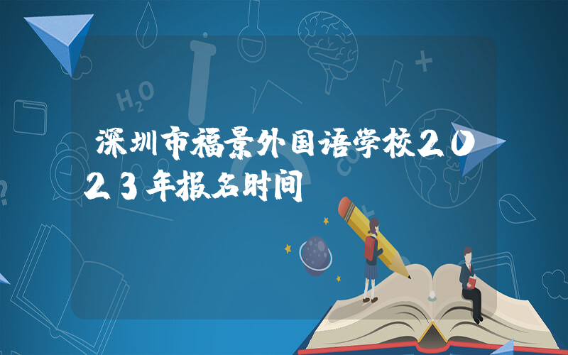 深圳市福景外国语学校2023年报名时间
