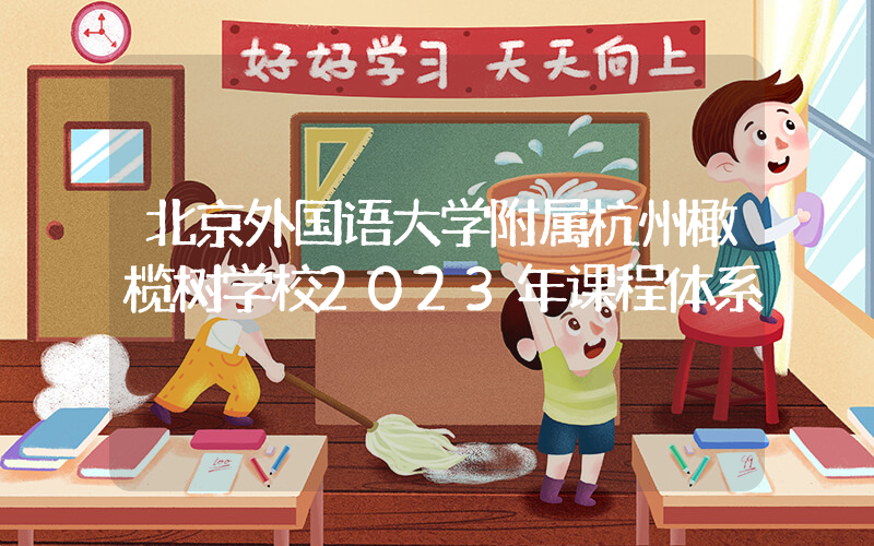北京外国语大学附属杭州橄榄树学校2023年课程体系