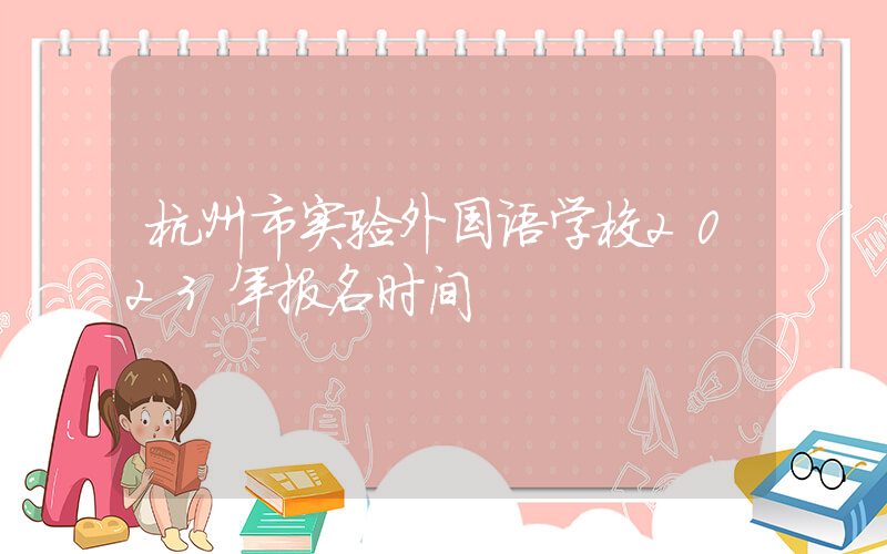杭州市实验外国语学校2023年报名时间
