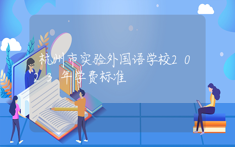 杭州市实验外国语学校2023年学费标准