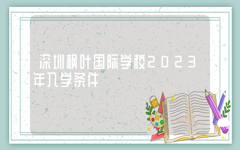 深圳枫叶国际学校2023年入学条件