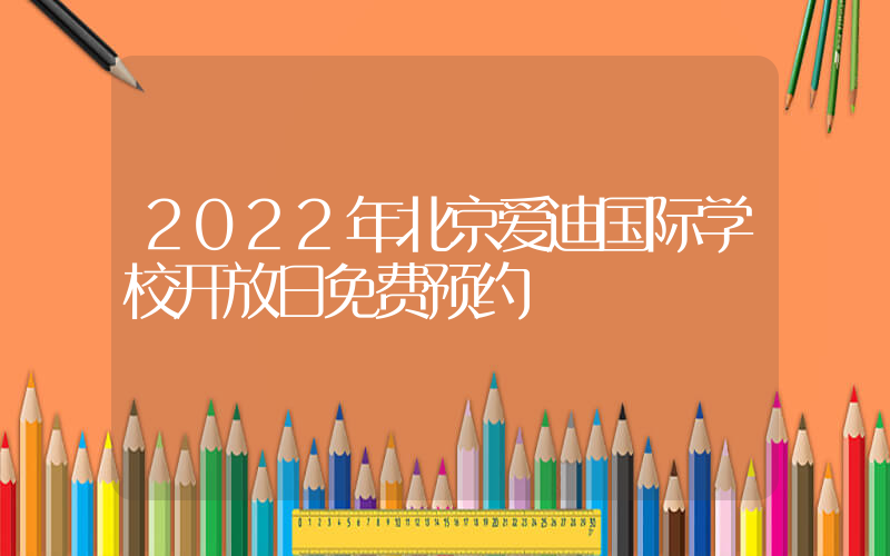 2022年北京爱迪国际学校开放日免费预约